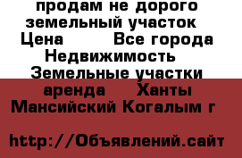 продам не дорого земельный участок › Цена ­ 80 - Все города Недвижимость » Земельные участки аренда   . Ханты-Мансийский,Когалым г.